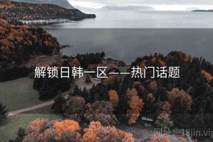 解锁日韩一区——热门话题