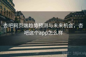 杏吧网页端趋势预测与未来机会，杏吧这个app怎么样