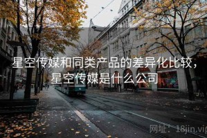星空传媒和同类产品的差异化比较，星空传媒是什么公司