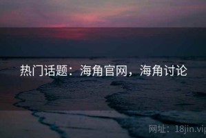 热门话题：海角官网，海角讨论