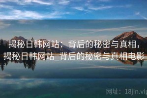 揭秘日韩网站：背后的秘密与真相，揭秘日韩网站_背后的秘密与真相电影