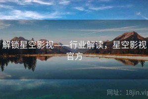 解锁星空影视——行业解读，星空影视官方