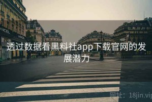 透过数据看黑料社app下载官网的发展潜力