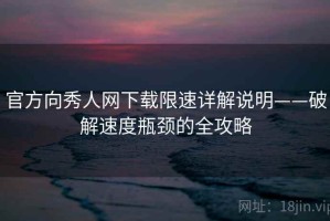 官方向秀人网下载限速详解说明——破解速度瓶颈的全攻略