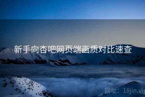 新手向杏吧网页端画质对比速查