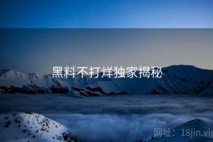 黑料不打烊独家揭秘