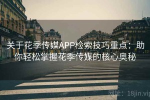 关于花季传媒APP检索技巧重点：助你轻松掌握花季传媒的核心奥秘