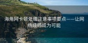 海角网卡顿处理注意事项要点——让网络顺畅成为可能