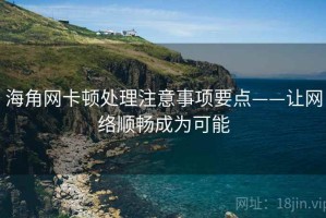 海角网卡顿处理注意事项要点——让网络顺畅成为可能