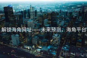 解锁海角网址——未来预测，海角平台