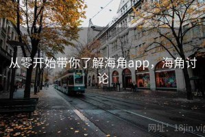 从零开始带你了解海角app，海角讨论