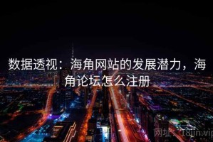 数据透视：海角网站的发展潜力，海角论坛怎么注册