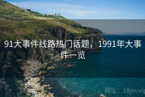 91大事件线路热门话题，1991年大事件一览