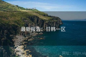 最新报告：日韩一区