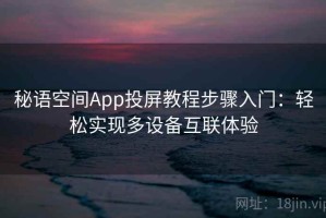 秘语空间App投屏教程步骤入门：轻松实现多设备互联体验