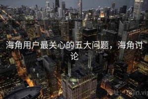 海角用户最关心的五大问题，海角讨论
