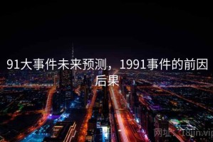 91大事件未来预测，1991事件的前因后果