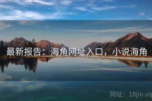 最新报告：海角网址入口，小说海角