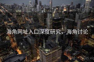 海角网址入口深度研究，海角讨论