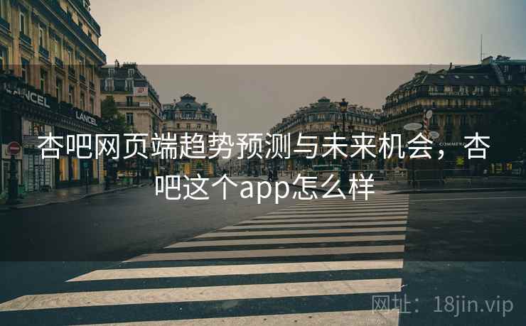 杏吧网页端趋势预测与未来机会，杏吧这个app怎么样