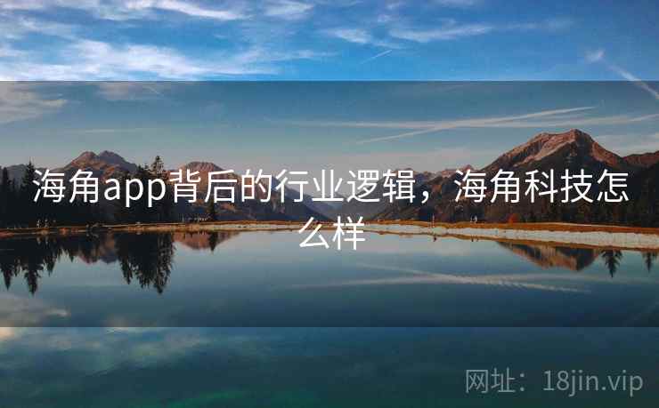 海角app背后的行业逻辑，海角科技怎么样