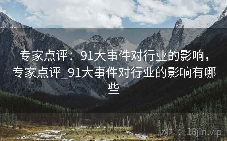 专家点评:91大事件对行业的影响,专家点评_91大事件对行业的影响有哪些 专家点评:91大事件对行业的影响,专家点评_91大事件对行业的影响有哪些