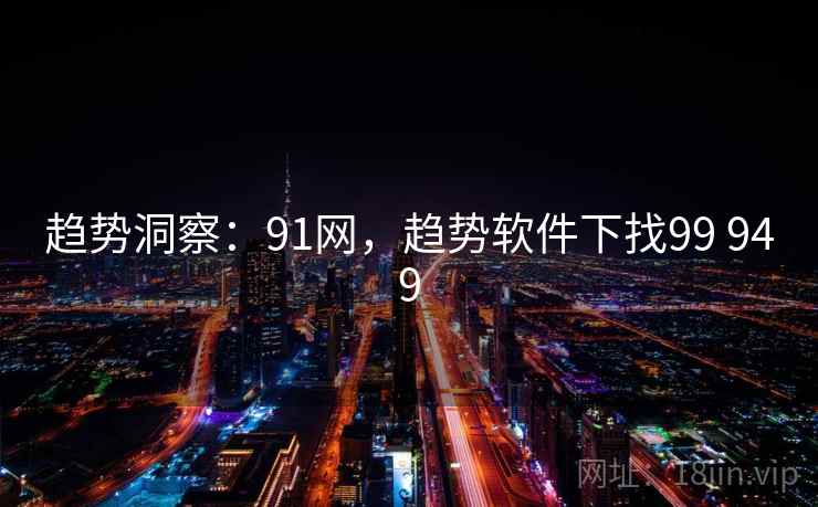 趋势洞察：91网，趋势软件下找99 949
