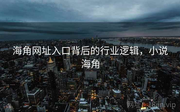 海角网址入口背后的行业逻辑，小说海角