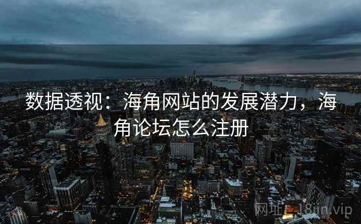 数据透视：海角网站的发展潜力，海角论坛怎么注册