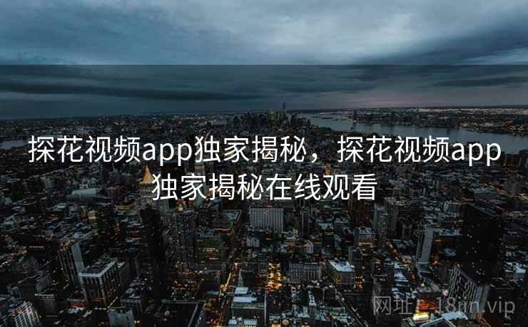 探花视频app独家揭秘,探花视频app独家揭秘在线观看 探花视频app独家揭秘,探花视频app独家揭秘在线观看