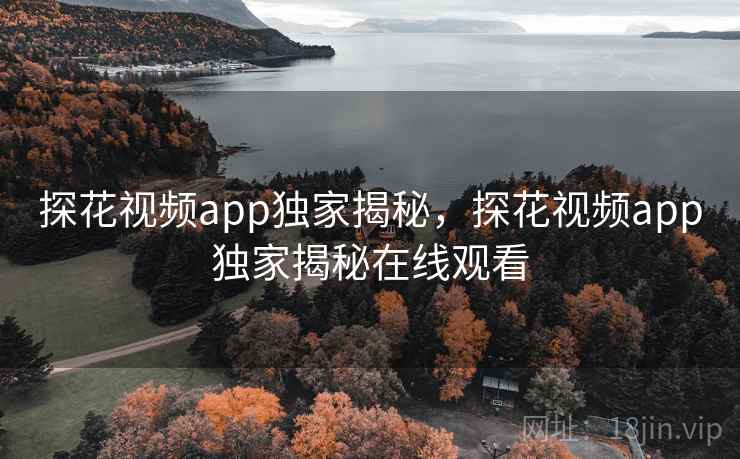 探花视频app独家揭秘,探花视频app独家揭秘在线观看 探花视频app独家揭秘,探花视频app独家揭秘在线观看
