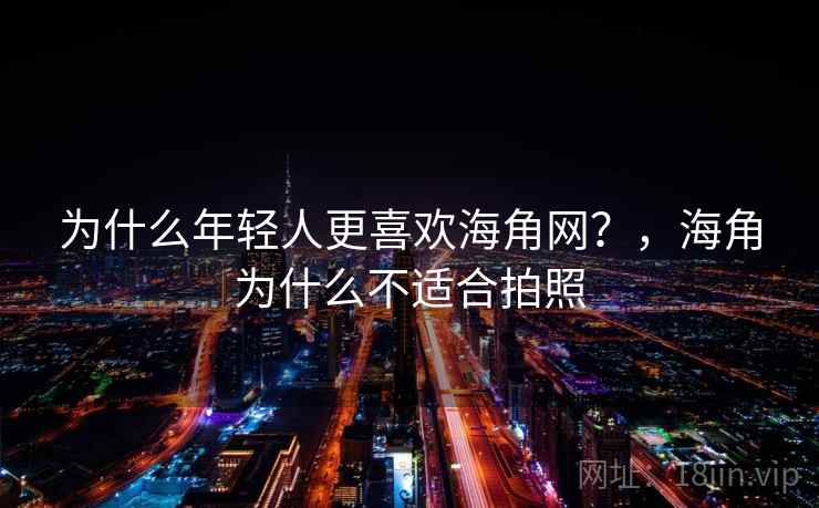 为什么年轻人更喜欢海角网？，海角为什么不适合拍照