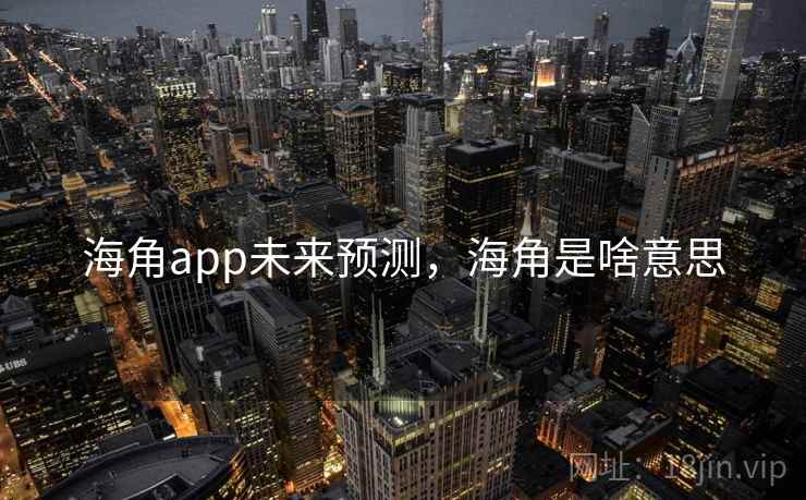 海角app未来预测,海角是啥意思 海角app未来预测,海角是啥意思