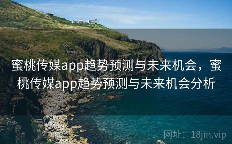 蜜桃传媒app趋势预测与未来机会,蜜桃传媒app趋势预测与未来机会分析 蜜桃传媒app趋势预测与未来机会,蜜桃传媒app趋势预测与未来机会分析