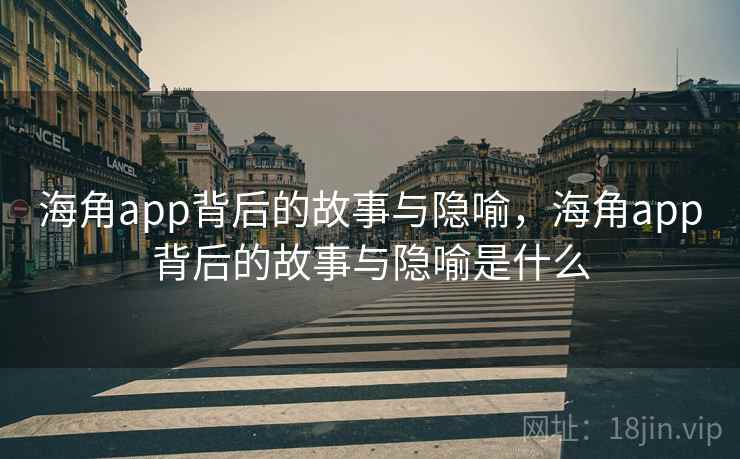海角app背后的故事与隐喻，海角app背后的故事与隐喻是什么