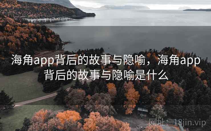 海角app背后的故事与隐喻，海角app背后的故事与隐喻是什么