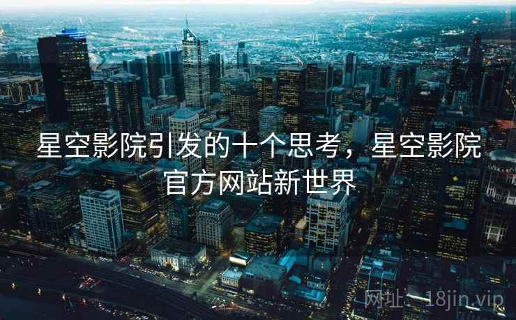 星空影院引发的十个思考,星空影院官方网站新世界 星空影院引发的十个思考,星空影院官方网站新世界