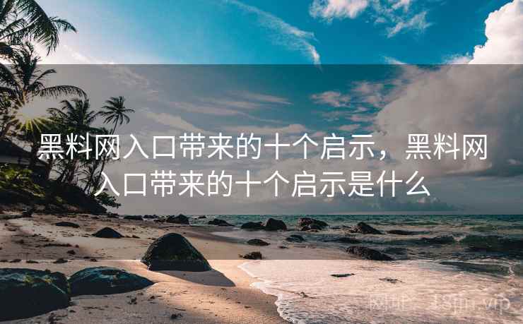 黑料网入口带来的十个启示，黑料网入口带来的十个启示是什么