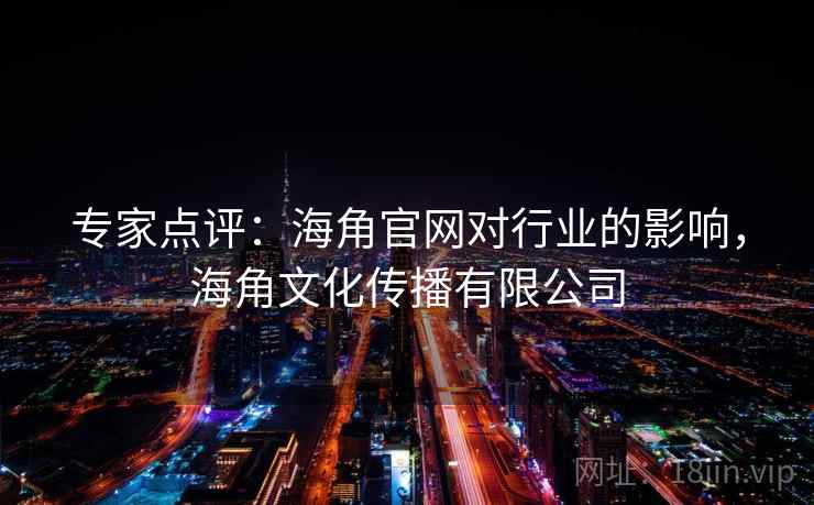 专家点评:海角官网对行业的影响,海角文化传播有限公司 专家点评:海角官网对行业的影响,海角文化传播有限公司