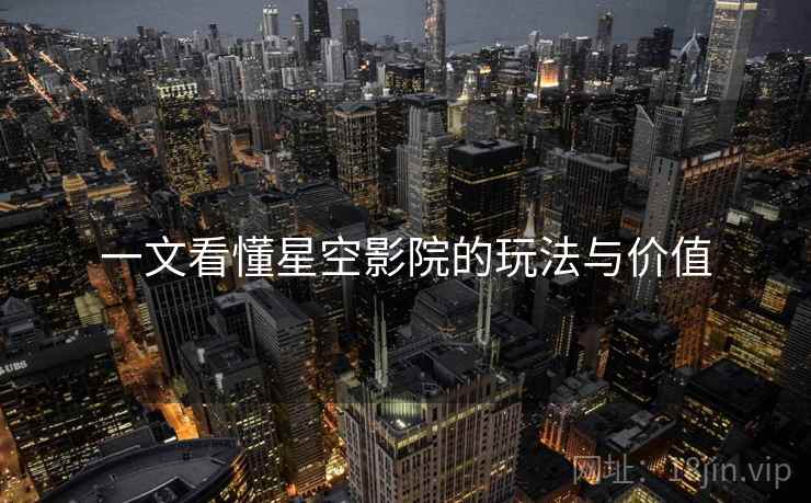一文看懂星空影院的玩法与价值 一文看懂星空影院的玩法与价值