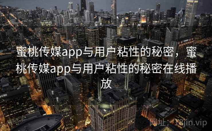 蜜桃传媒app与用户粘性的秘密,蜜桃传媒app与用户粘性的秘密在线播放 蜜桃传媒app与用户粘性的秘密,蜜桃传媒app与用户粘性的秘密在线播放