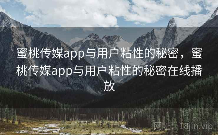 蜜桃传媒app与用户粘性的秘密,蜜桃传媒app与用户粘性的秘密在线播放 蜜桃传媒app与用户粘性的秘密,蜜桃传媒app与用户粘性的秘密在线播放